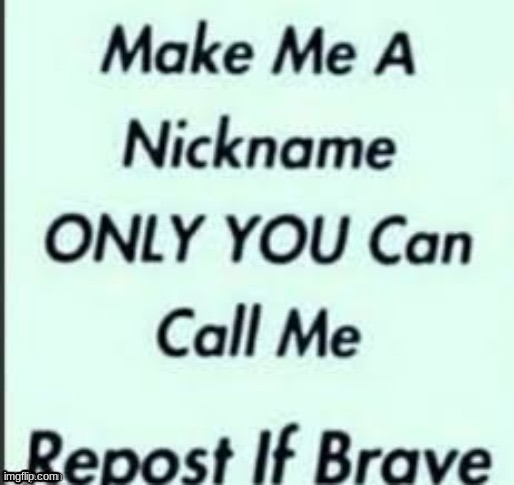 REPOST BUT I will let u call me whatever nickname u want..but only u..and don't make it weird plz | made w/ Imgflip meme maker