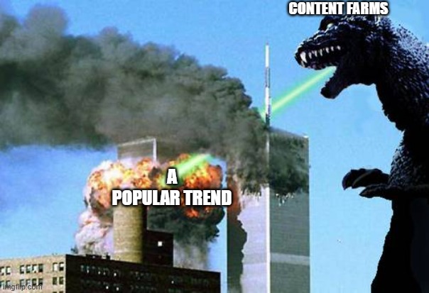 Godzilla 9/11 | CONTENT FARMS; A POPULAR TREND | image tagged in godzilla 9/11 | made w/ Imgflip meme maker