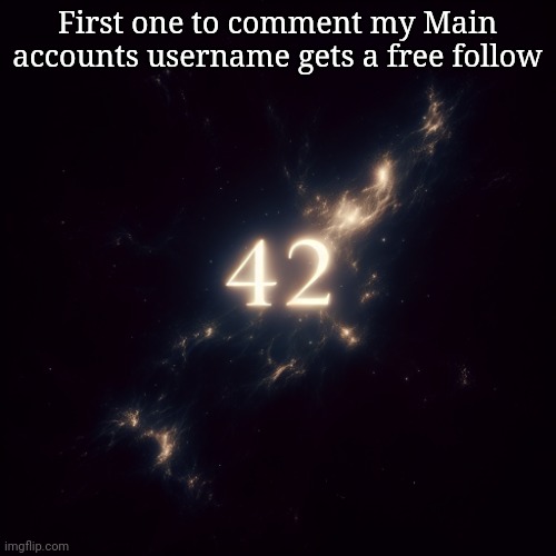 42 | First one to comment my Main accounts username gets a free follow | image tagged in 42 | made w/ Imgflip meme maker