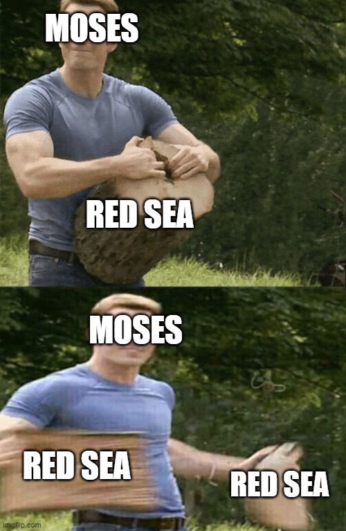 Captain America Rips Log in Two | MOSES; RED SEA; MOSES; RED SEA; RED SEA | image tagged in captain america rips log in two | made w/ Imgflip meme maker