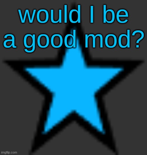 I think I would be | would I be a good mod? | image tagged in bluestar | made w/ Imgflip meme maker