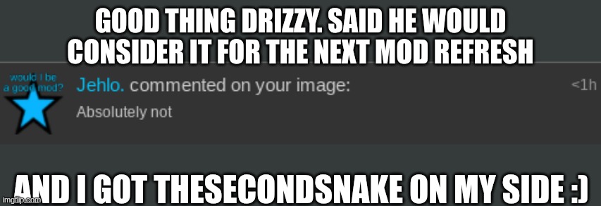 eat it Jehlo. | GOOD THING DRIZZY. SAID HE WOULD CONSIDER IT FOR THE NEXT MOD REFRESH; AND I GOT THESECONDSNAKE ON MY SIDE :) | made w/ Imgflip meme maker