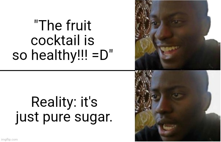 Oh... | "The fruit cocktail is so healthy!!! =D"; Reality: it's just pure sugar. | image tagged in disappointed black guy,fruit,school,food,school lunch | made w/ Imgflip meme maker