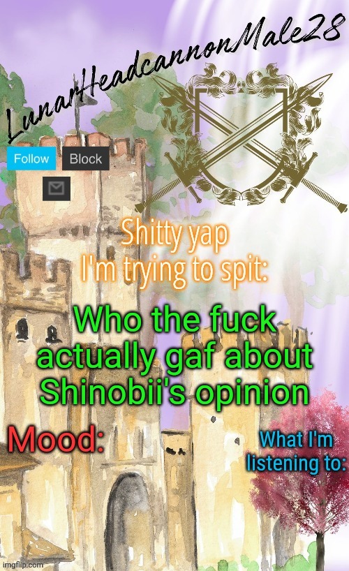 I'm surprised the guy didn't get bullied off this site yet | Who the fuck actually gaf about Shinobii's opinion | image tagged in lunarheadcanonmale28's announcement template thanks disco,msmg,memes | made w/ Imgflip meme maker