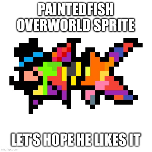 PAINTEDFISH OVERWORLD SPRITE; LET’S HOPE HE LIKES IT | made w/ Imgflip meme maker