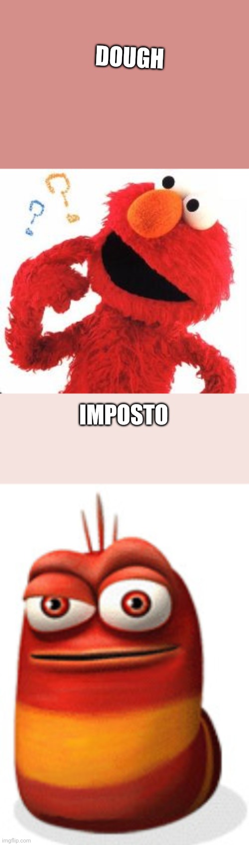 Bro never speak Italian | DOUGH; IMPOSTO | image tagged in elmo questions,red larva | made w/ Imgflip meme maker