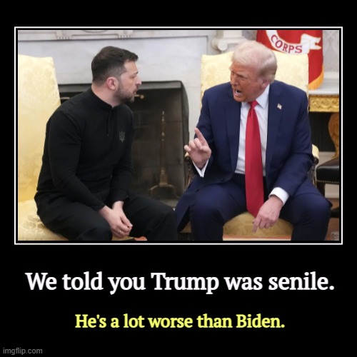 We told you Trump was senile. | He's a lot worse than Biden. | image tagged in funny,demotivationals,trump,shouting,yelling,zelenskyy | made w/ Imgflip demotivational maker