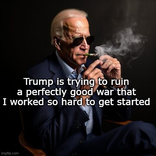 Goaded Putin FOR MONTHS to invade that little asshole | Trump is trying to ruin a perfectly good war that I worked so hard to get started | image tagged in biden started ukraine war meme | made w/ Imgflip meme maker