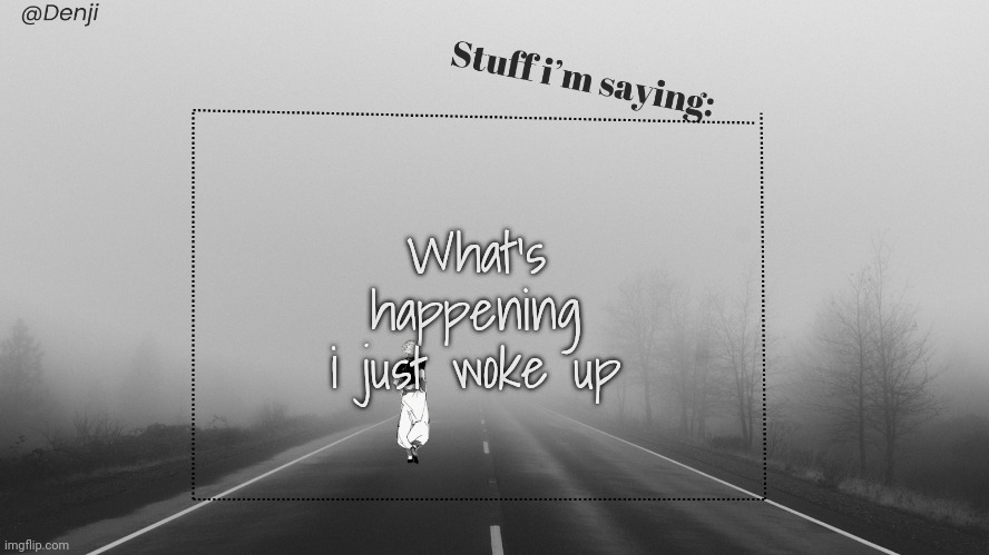 Denji's Temp by Grace | What's happening i just woke up | image tagged in denji's temp by grace | made w/ Imgflip meme maker