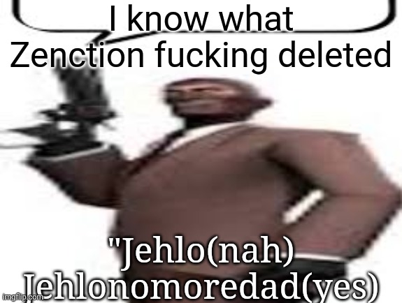 The quotes are from his latest post that he deleted | I know what Zenction fucking deleted; "Jehlo(nah)
Jehlonomoredad(yes) | image tagged in tf2 spy,msmg,memes | made w/ Imgflip meme maker