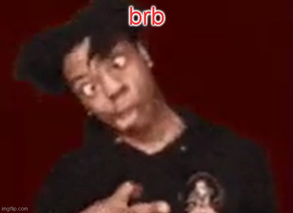 bouta start rantin | brb | image tagged in ishowgeeked | made w/ Imgflip meme maker