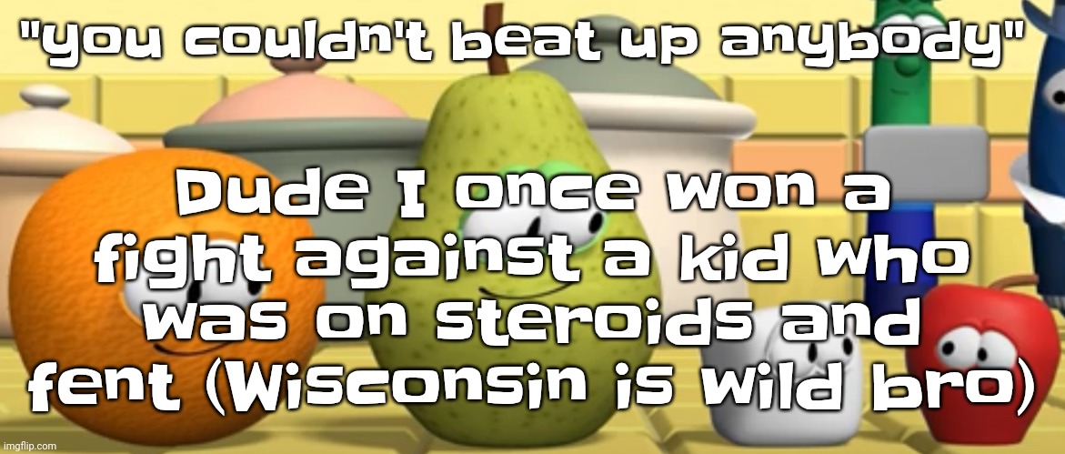 Say any bullshit again and I'll tell you "on you bro" | Dude I once won a fight against a kid who was on steroids and fent (Wisconsin is wild bro); "you couldn't beat up anybody" | made w/ Imgflip meme maker