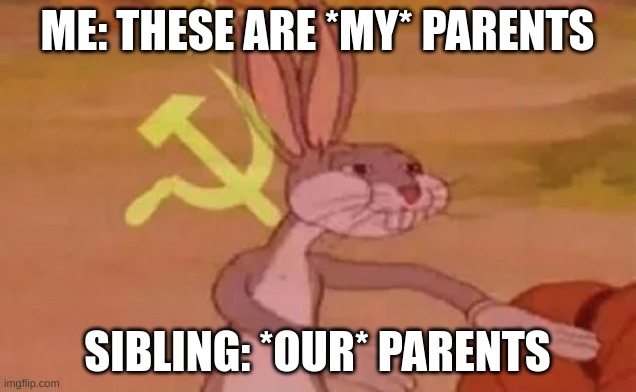 last time I checked they were MY parents NOBODY else SHARES with MY parents. | ME: THESE ARE *MY* PARENTS; SIBLING: *OUR* PARENTS | image tagged in bugs bunny communist | made w/ Imgflip meme maker