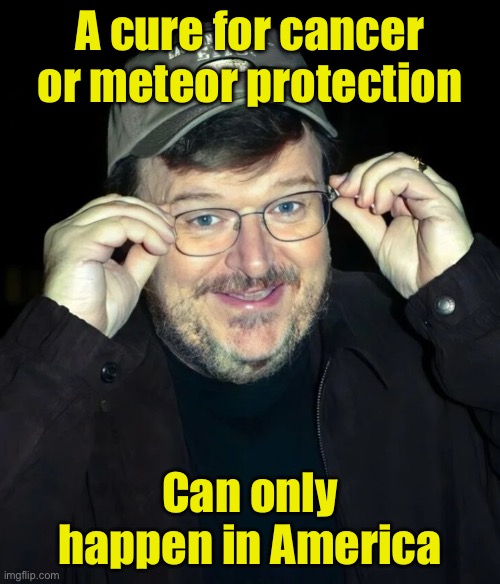 Michael Moore thinks people deported to their home country are dead | A cure for cancer or meteor protection; Can only happen in America | image tagged in michael moore,liberal logic | made w/ Imgflip meme maker