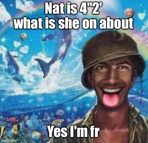 freaky 1000 yard symphony | Nat is 4"2' what is she on about; Yes I'm fr | image tagged in freaky 1000 yard symphony | made w/ Imgflip meme maker