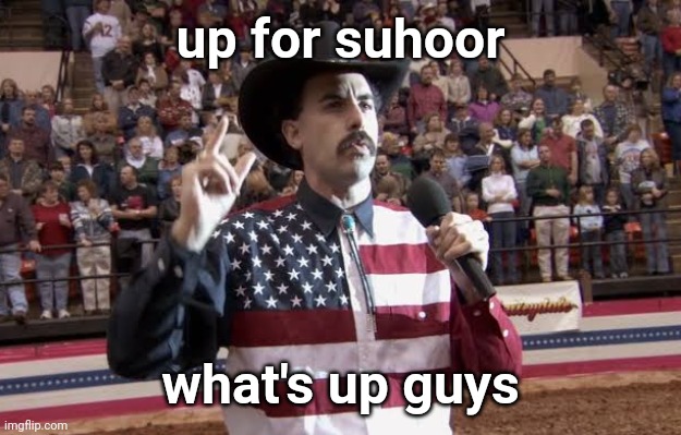 Muslim things you wouldn't understand | up for suhoor; what's up guys | image tagged in borat in america flag shirt | made w/ Imgflip meme maker
