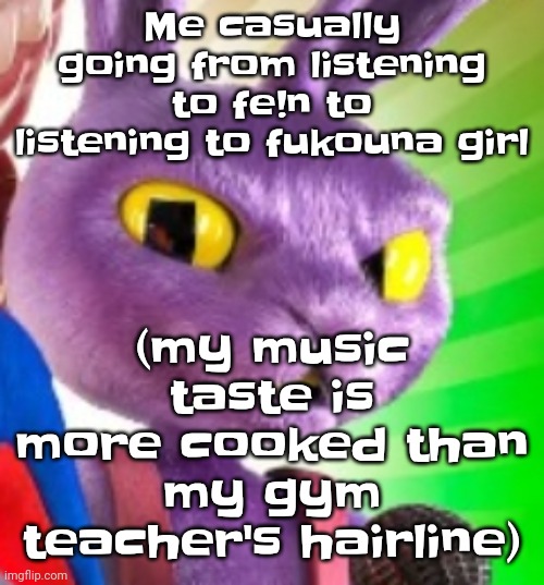 My music taste decipolar | Me casually going from listening to fe!n to listening to fukouna girl; (my music taste is more cooked than my gym teacher's hairline) | image tagged in jax off | made w/ Imgflip meme maker
