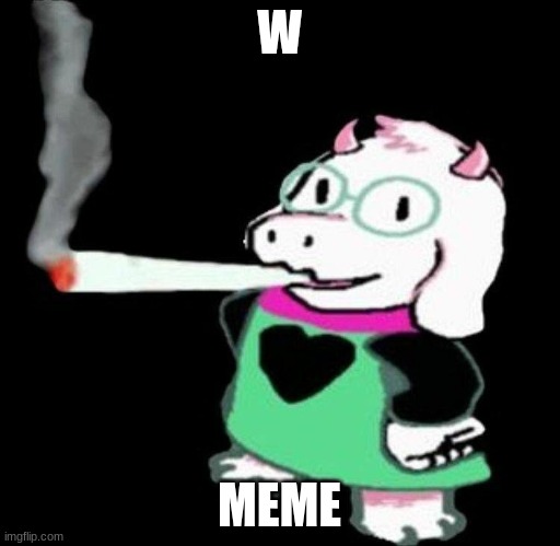 ralsei smoking | W MEME | image tagged in ralsei smoking | made w/ Imgflip meme maker