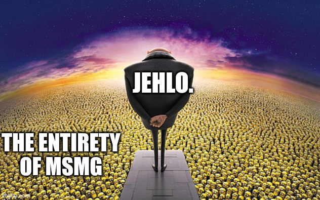 Gru Standing Over Minions | JEHLO. THE ENTIRETY OF MSMG | image tagged in gru standing over minions,memes,funny,funny memes,lol | made w/ Imgflip meme maker