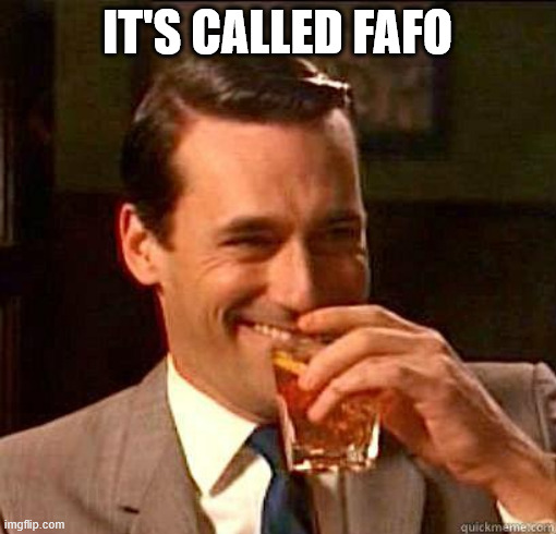 IT'S CALLED FAFO | image tagged in laughing don draper | made w/ Imgflip meme maker