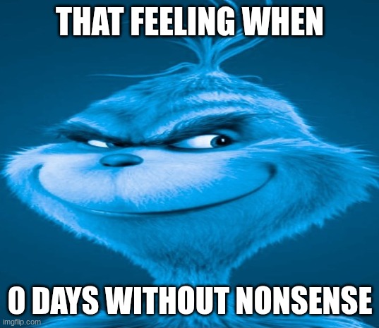 Blue Grinch | THAT FEELING WHEN 0 DAYS WITHOUT NONSENSE | image tagged in blue grinch | made w/ Imgflip meme maker