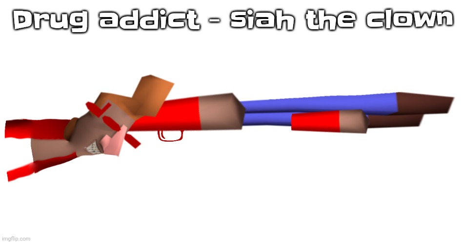 Shotgun | Drug addict - siah the clown | image tagged in shotgun | made w/ Imgflip meme maker