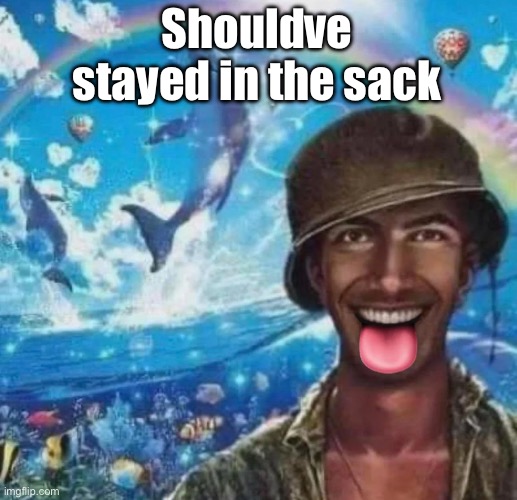 freaky 1000 yard symphony | Shouldve stayed in the sack | image tagged in freaky 1000 yard symphony | made w/ Imgflip meme maker
