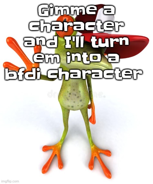 Frawg | Gimme a character and I'll turn em into a bfdi character | image tagged in frawg | made w/ Imgflip meme maker