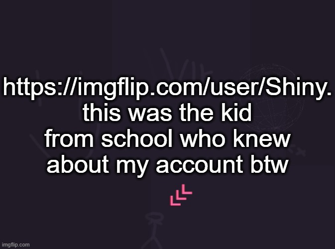 he got expelled for trying to stab someone | https://imgflip.com/user/Shiny.
this was the kid from school who knew about my account btw | image tagged in vik's image | made w/ Imgflip meme maker