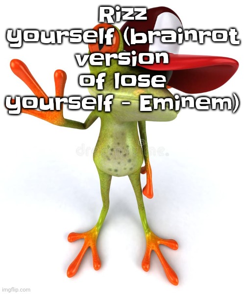 Frawg | Rizz yourself (brainrot version of lose yourself - Eminem) | image tagged in frawg | made w/ Imgflip meme maker