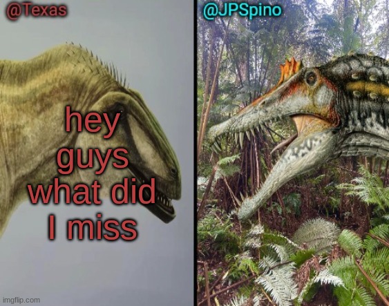 Texas and spino temp | hey guys what did I miss | image tagged in texas and spino temp | made w/ Imgflip meme maker