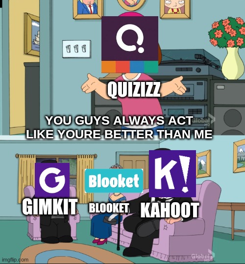 Valid opinion? | QUIZIZZ; YOU GUYS ALWAYS ACT LIKE YOURE BETTER THAN ME; KAHOOT; GIMKIT; BLOOKET | image tagged in meg family guy better than me,quizzes,kahoot,blooket | made w/ Imgflip meme maker