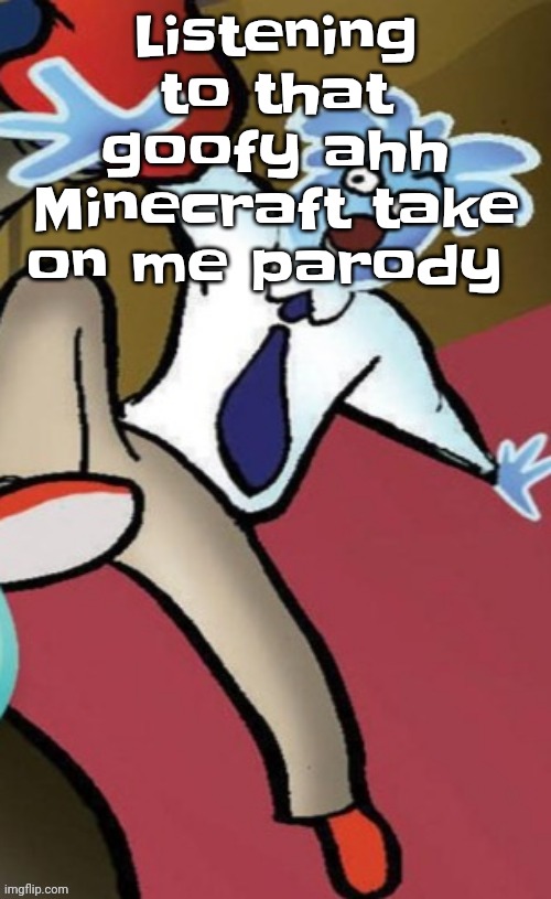 Why is this a banger | Listening to that goofy ahh Minecraft take on me parody | image tagged in senator pal bluman | made w/ Imgflip meme maker