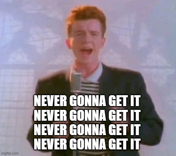 Never gonna give it up | NEVER GONNA GET IT
NEVER GONNA GET IT
NEVER GONNA GET IT
NEVER GONNA GET IT | image tagged in never gonna give it up | made w/ Imgflip meme maker