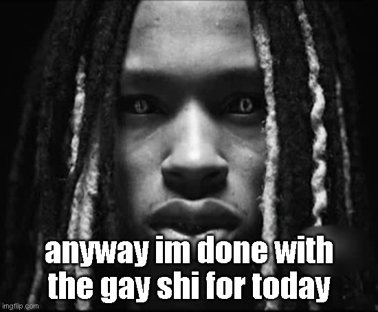 gets to a point | anyway im done with the gay shi for today | image tagged in king von | made w/ Imgflip meme maker