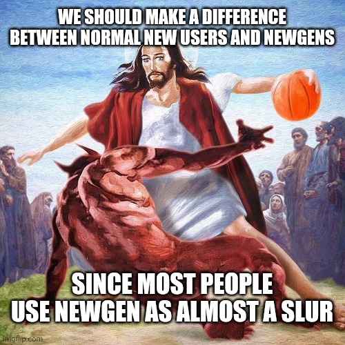 Not every new account sucks | WE SHOULD MAKE A DIFFERENCE BETWEEN NORMAL NEW USERS AND NEWGENS; SINCE MOST PEOPLE USE NEWGEN AS ALMOST A SLUR | image tagged in jesus ballin | made w/ Imgflip meme maker