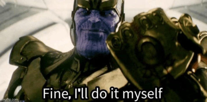 Fine, I'll do it myself | image tagged in fine i'll do it myself | made w/ Imgflip meme maker