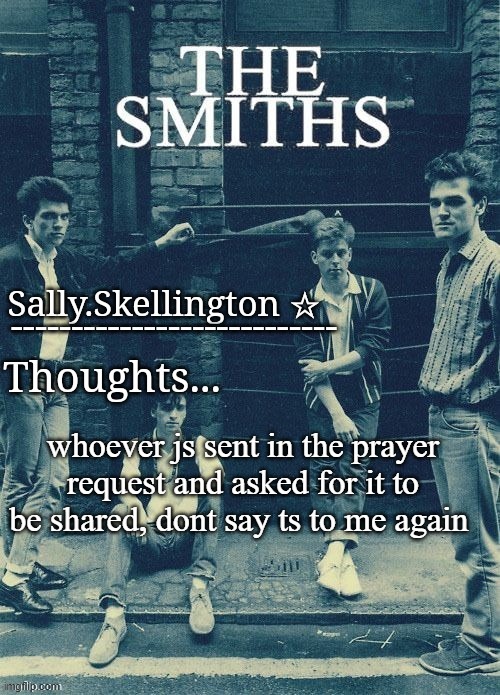 Sally's temp | whoever js sent in the prayer request and asked for it to be shared, dont say ts to me again | image tagged in sally's temp | made w/ Imgflip meme maker