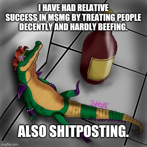 Small tip to younger accounts and even some old ones | I HAVE HAD RELATIVE SUCCESS IN MSMG BY TREATING PEOPLE DECENTLY AND HARDLY BEEFING. ALSO SHITPOSTING. | image tagged in rock and roll | made w/ Imgflip meme maker
