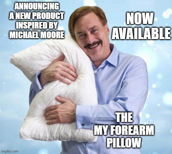 My Pillow Guy | ANNOUNCING
A NEW PRODUCT
INSPIRED BY
MICHAEL MOORE THE
MY FOREARM
PILLOW NOW 
AVAILABLE | image tagged in my pillow guy | made w/ Imgflip meme maker