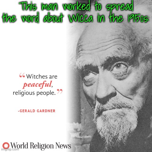 Don't let members of another religion gaslight you otherwise. | This man worked to spread the word about Wicca in the 1950s: | image tagged in witchcraft,historical,religion of peace | made w/ Imgflip meme maker