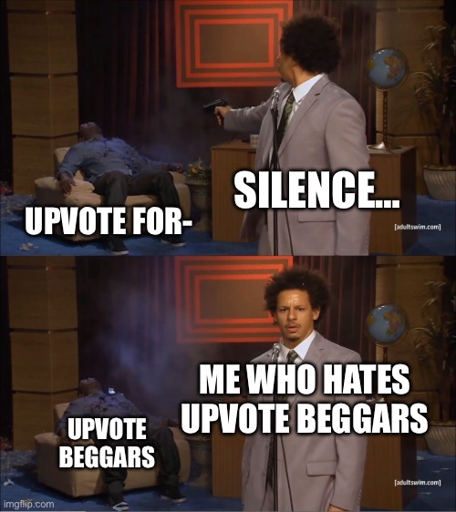 I hate em… | SILENCE…; UPVOTE FOR-; ME WHO HATES UPVOTE BEGGARS; UPVOTE BEGGARS | image tagged in memes,who killed hannibal,upvote begging | made w/ Imgflip meme maker