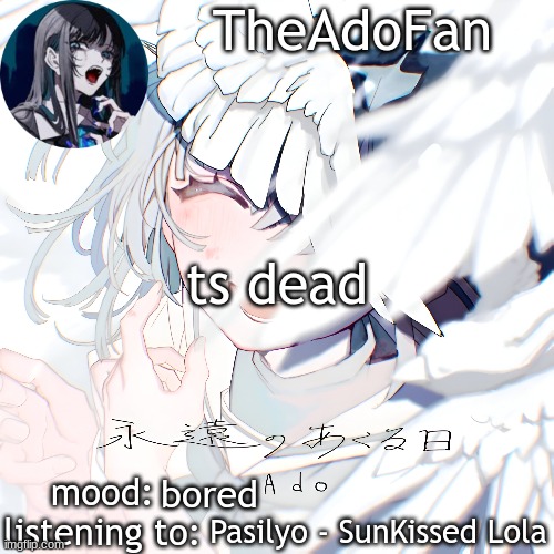 Ado temp | ts dead; bored; Pasilyo - SunKissed Lola | image tagged in ado temp | made w/ Imgflip meme maker