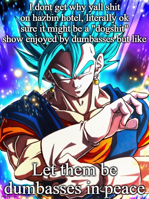 I dont get why yall shit on hazbin hotel, literally ok sure it might be a "dogshit" show enjoyed by dumbasses but like; Let them be dumbasses in peace | made w/ Imgflip meme maker