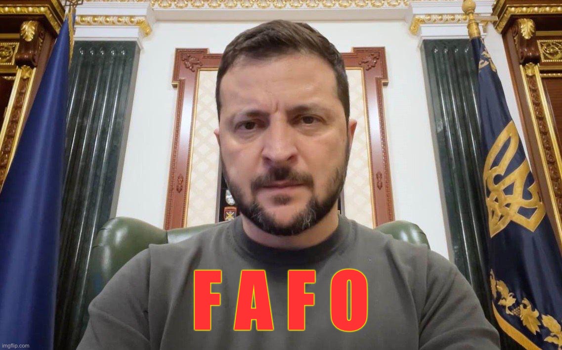 Someone has had a really, REALLY bad day. | F A F O | image tagged in fafo,volodymyr zelenskyy,ukraine,ukrainian lives matter | made w/ Imgflip meme maker