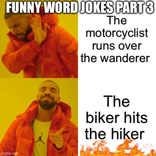 Funny word jokes part 3 | FUNNY WORD JOKES PART 3; The motorcyclist runs over the wanderer; The biker hits the hiker | image tagged in memes,drake hotline bling,words,jokes,funny memes | made w/ Imgflip meme maker