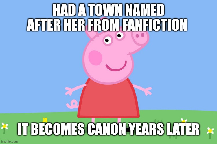 Seriously,  google Peppatown | HAD A TOWN NAMED AFTER HER FROM FANFICTION; IT BECOMES CANON YEARS LATER | image tagged in peppa pig,memes,peppatown | made w/ Imgflip meme maker