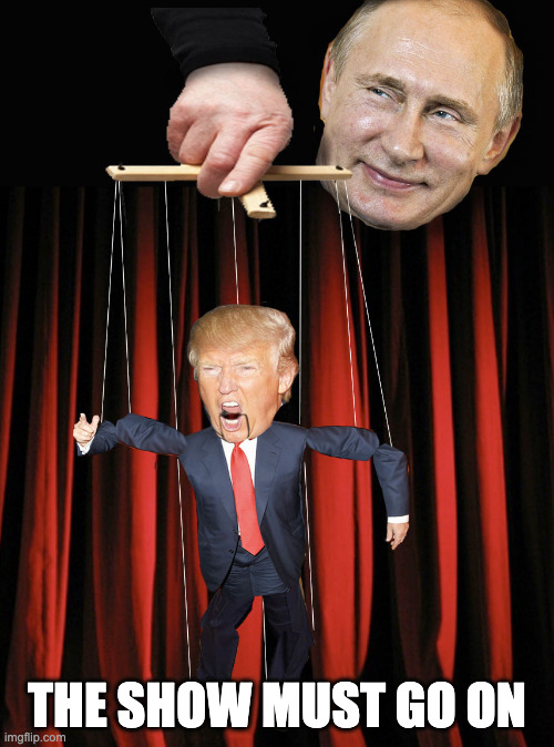 trump putin | THE SHOW MUST GO ON | image tagged in trump putin,his masters voice,puppet | made w/ Imgflip meme maker