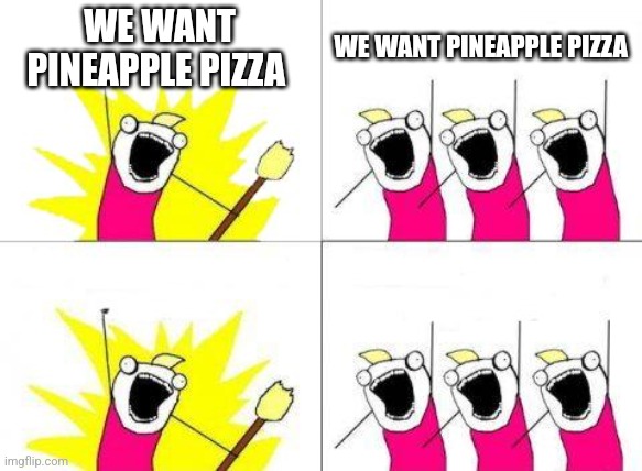 What Do We Want Meme | WE WANT PINEAPPLE PIZZA; WE WANT PINEAPPLE PIZZA | image tagged in memes,what do we want | made w/ Imgflip meme maker