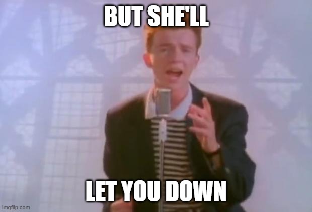 Rick Astley | BUT SHE'LL LET YOU DOWN | image tagged in rick astley | made w/ Imgflip meme maker